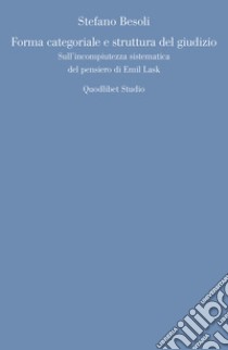 Forma categoriale e struttura del giudizio: Sull’incompiutezza sistematica del pensiero di Emil Lask. E-book. Formato PDF ebook di Stefano Besoli