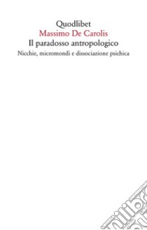 Il paradosso antropologico: Nicchie, micromondi e dissociazione psichica. E-book. Formato EPUB ebook di Massimo De Carolis