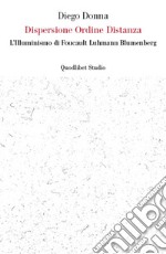 Dispersione Ordine Distanza: L’Illuminismo di Foucault Luhmann Blumenberg. E-book. Formato PDF ebook