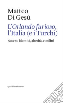 L’Orlando furioso, l’Italia (e i Turchi): Note su identità, alterità, conflitti. E-book. Formato EPUB ebook di Matteo Di Gesù