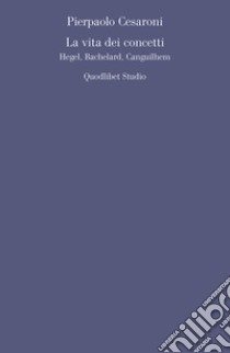 La vita dei concetti: Hegel, Bachelard, Canguilhem. E-book. Formato PDF ebook di Pierpaolo Cesaroni