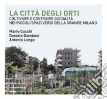 La città degli orti: Coltivare e costruire socialità nei piccoli spazi verdi della Grande Milano. E-book. Formato PDF ebook di Mario Cucchi