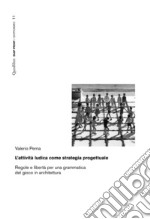 L’attività ludica come strategia progettuale: Regole e libertà per una grammatica del gioco in architettura. E-book. Formato PDF ebook