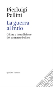 La guerra al buio: Céline e la tradizione del romanzo bellico. E-book. Formato EPUB ebook di Pierluigi Pellini