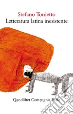 Letteratura latina inesistente: Un’altra letteratura latina che <i>non</i> avete studiato a scuola. E-book. Formato EPUB ebook