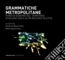 Grammatiche metropolitane: Piano di Governo del Territorio di Milano 2030 e altri racconti di città. E-book. Formato PDF ebook di Andrea Boschetti