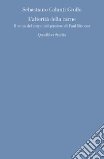 L’alterità della carne: Il tema del corpo nel pensiero di Paul Ricoeur. E-book. Formato PDF ebook di Sebastiano Galanti Grollo