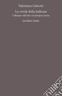 La verità della bellezza: Colloquio sull’arte con Jacques Lacan. E-book. Formato PDF ebook di Valentina Galeotti