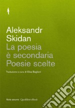 La poesia è secondaria: Poesie scelte.  Seguite da una conversazione con Aleksandr Skidan. E-book. Formato EPUB ebook