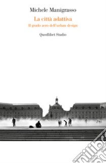 La città adattiva: Il grado zero dell’urban design. E-book. Formato PDF ebook di Michele Manigrasso