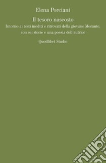 Il tesoro nascosto: Intorno ai testi inediti e ritrovati della giovane Elsa Morante,  con sei storie e una poesia dell’autrice. E-book. Formato PDF ebook di Elena Porciani