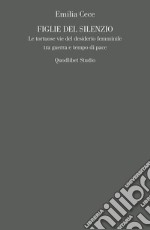 Figlie del silenzio: Le tortuose vie del desiderio femminile tra guerra e tempo di pace. E-book. Formato PDF ebook