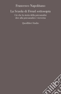 La Scuola di Freud sottosopra: Ciò che la storia della psicoanalisi dice alla psicoanalisi e viceversa. E-book. Formato PDF ebook di Francesco Napolitano