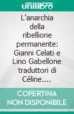 L'anarchia della ribellione permanente: Gianni Celati e Lino Gabellone traduttori di Céline. E-book. Formato PDF ebook