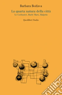 La quarta natura della città: Le Corbusier, Burle Marx, Halprin. E-book. Formato PDF ebook