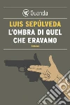 L'ombra di quel che eravamo. E-book. Formato EPUB ebook di Luis Sepúlveda