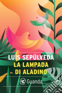 La lampada di Aladino e altri racconti per vincere l'oblio. E-book. Formato EPUB ebook di Luis Sepúlveda