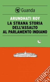 La strana storia dell'assalto al parlamento indiano. E-book. Formato PDF ebook di Arundhati Roy