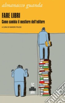 Almanacco 2012. Fare libri: Come cambia il mestiere dell'editore. E-book. Formato PDF ebook di POLESE RANIERI   (A CURA DI)