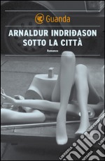 Sotto la città: Un'indagine per l'agente Erlendur Sveinsson. E-book. Formato EPUB ebook