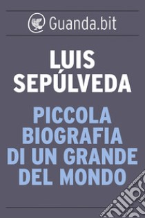 Piccola biografia di un grande del mondo. E-book. Formato EPUB ebook di Luis Sepúlveda