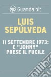 11 settembre 1973: E 'Johny' prese il fucile. E-book. Formato EPUB ebook di Luis Sepúlveda