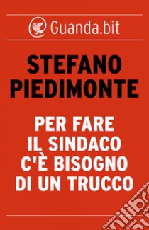 Per fare il sindaco c'è bisogno di un trucco. E-book. Formato EPUB ebook di Stefano Piedimonte