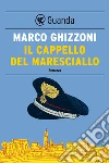 Il cappello del maresciallo: Le indagini del maresciallo Bellomo. E-book. Formato PDF ebook di Marco Ghizzoni