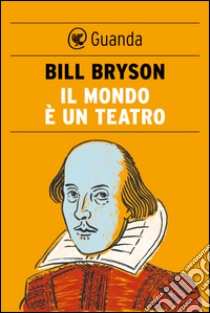 Il mondo è un teatro. La vita e l'epoca di William Shakespeare. E-book. Formato EPUB ebook di Bill Bryson