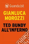 Ted Bundy all’inferno. E-book. Formato EPUB ebook di Gianluca Morozzi
