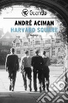 Harvard Square. E-book. Formato PDF ebook di André Aciman