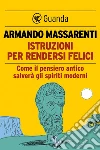 Istruzioni per rendersi felici: Come il pensiero antico salverà gli spiriti moderni. E-book. Formato EPUB ebook di Armando Massarenti