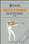 Desperados. E-book. Formato PDF ebook di Joseph O'Connor