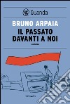 Il passato davanti a noi. E-book. Formato PDF ebook di Bruno Arpaia