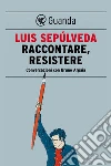 Raccontare, resistere. Conversazioni con Bruno Arpaia. E-book. Formato EPUB ebook di Luis Sepúlveda