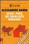 Scusi, prof, ho sbagliato romanzo. E-book. Formato PDF ebook