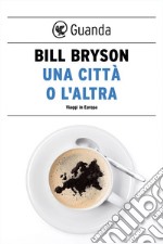 Una città o l'altra. Viaggi in Europa. E-book. Formato EPUB ebook