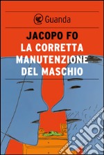 La corretta manutenzione del maschio. E-book. Formato EPUB ebook