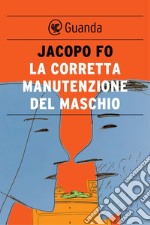 La corretta manutenzione del maschio. E-book. Formato PDF ebook