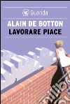 Lavorare piace. E-book. Formato EPUB ebook di Alain de Botton