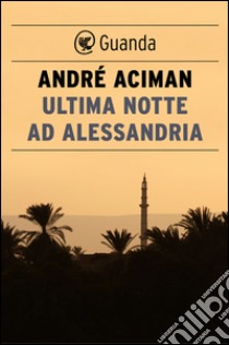 Ultima notte ad Alessandria. E-book. Formato PDF ebook di André Aciman