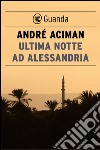 Ultima notte ad Alessandria. E-book. Formato PDF ebook di André Aciman