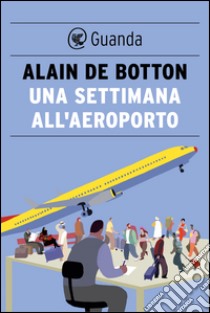 Una settimana all'aeroporto. E-book. Formato EPUB ebook di Alain de Botton