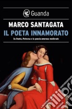 Il poeta innamorato: Su Dante, Petrarca e la poesia medievale. E-book. Formato EPUB