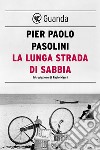 La lunga strada di sabbia. E-book. Formato EPUB ebook di Pier Paolo Pasolini