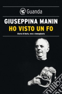 Ho visto un Fo: Vita di Dario, vera e immaginaria. E-book. Formato PDF ebook di Giuseppina Manin