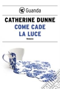 Come cade la luce. E-book. Formato EPUB ebook di Catherine Dunne