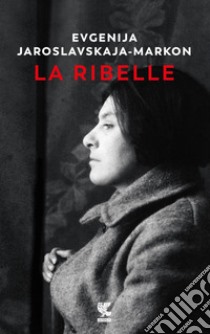 La ribelle. E-book. Formato PDF ebook di Evgenija Jaroslavskaja-Markon