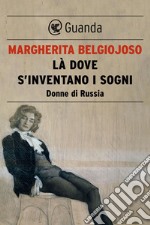 Là dove s'inventano i sogni. Donne di Russia. E-book. Formato PDF ebook