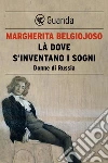 Là dove s'inventano i sogni. Donne di Russia. E-book. Formato PDF ebook di Margherita Belgiojoso